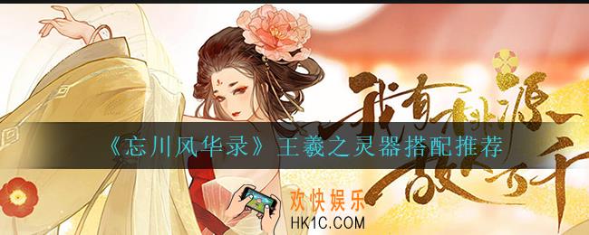 忘川风华录王羲之灵器怎么搭配_王羲之灵器搭配推荐