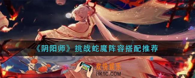 阴阳师挑战蛇魔阵容怎么搭配_挑战蛇魔阵容搭配推荐