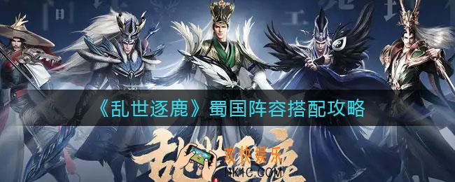 乱世逐鹿蜀国阵容怎么搭配_蜀国阵容搭配攻略