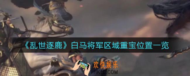 乱世逐鹿白马将军区域重宝在哪_白马将军区域重宝位置一览