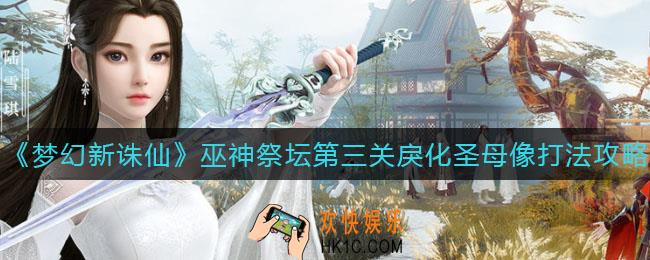 梦幻新诛仙巫神祭坛第三关戾化圣母像怎么打_巫神祭坛第三关戾化圣母像打法攻略