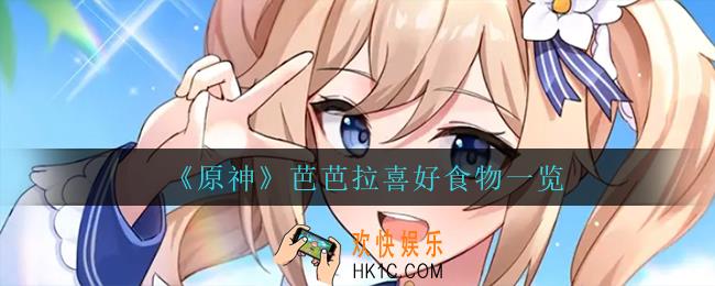 原神芭芭拉喜欢什么食物_芭芭拉喜好食物一览