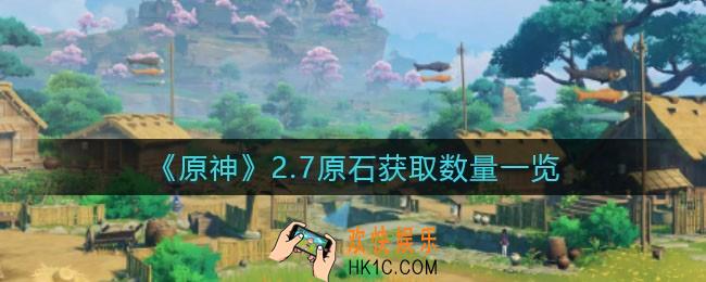 原神2.7版本可以获得多少原石_2.7原石获取数量一览