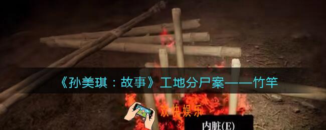 孙美琪疑案故事dlc工地分尸案竹竿在哪里_获取位置攻略