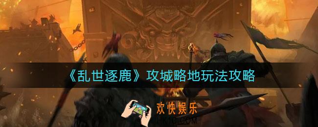 乱世逐鹿攻城略地怎么玩_攻城略地玩法攻略