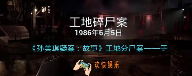 孙美琪疑案故事dlc工地分尸案手在哪里_获取位置攻略