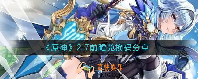 原神2.7前瞻兑换码有哪些_2.7前瞻兑换码在哪里