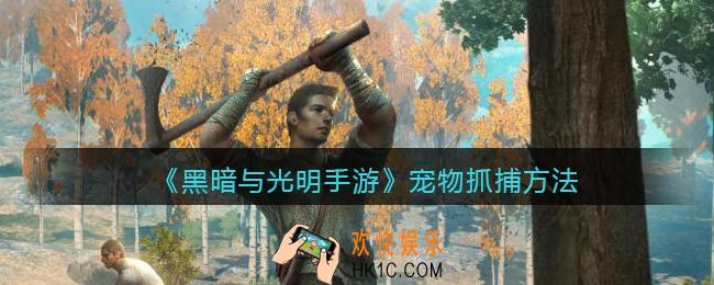黑暗与光明手游宠物怎么抓_宠物抓捕方法