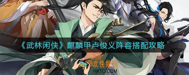 武林闲侠麒麟甲卢俊义阵容怎么搭配_麒麟甲卢俊义阵容搭配攻略