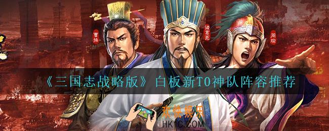 三国志战略版白板新T0神队怎么玩_白板新T0神队阵容推荐