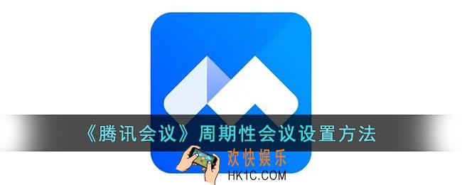 腾讯会议周期性会议怎么设置_腾讯会议周期性会议设置方法