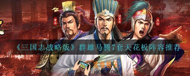 三国志战略版群雄马腾7套天花板阵容怎么搭配_群雄马腾7套天花板阵容推荐
