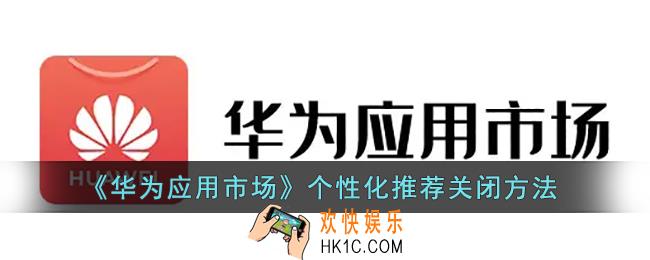 华为应用市场个性化推荐怎么关_个性化推荐关闭方法