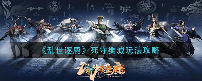 乱世逐鹿死守樊城怎么玩_死守樊城玩法攻略