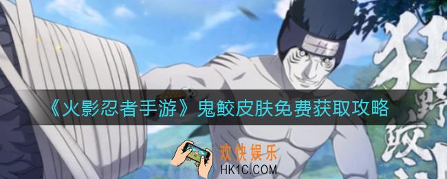火影忍者手游鬼鲛皮肤怎么免费获得_鬼鲛皮肤免费获取攻略