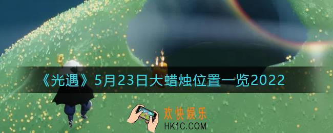 光遇5月23日季节蜡烛在哪2022_5.23季节蜡烛位置一览