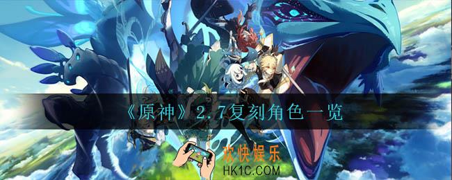 原神2.7复刻谁_2.7复刻角色一览