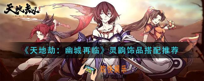 天地劫幽城再临灵鼩饰品怎么搭配_灵鼩饰品搭配推荐