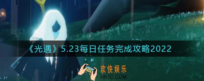 光遇5.23每日任务怎么做_5.23每日任务完成攻略2022
