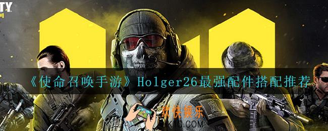 使命召唤手游Holger26用什么配件_Holger26最强配件搭配推荐