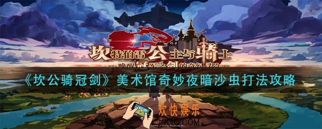 坎公骑冠剑美术馆奇妙夜暗沙虫怎么打_美术馆奇妙夜暗沙虫打法攻略