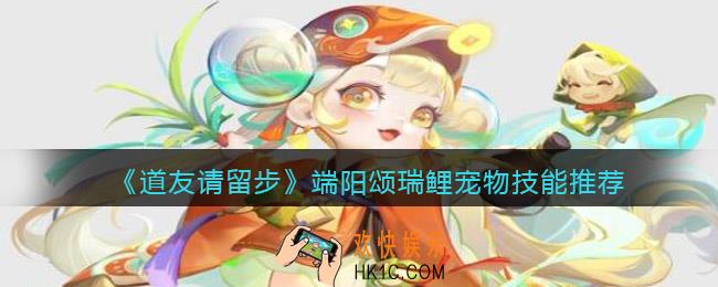 道友请留步端阳颂瑞鲤宠物技能哪个好_宠物技能推荐