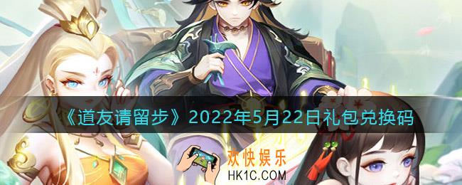 道友请留步5月22日礼包兑换码是什么_5.22礼包码在哪兑换最新2022