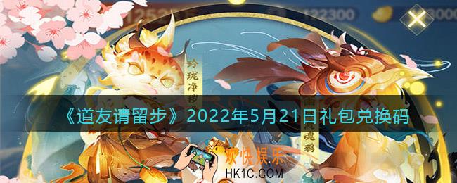 道友请留步5月21日礼包兑换码是什么_5.21礼包码在哪兑换最新2022