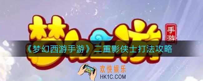 梦幻西游手游二重影侠士怎么打_二重影侠士打法攻略