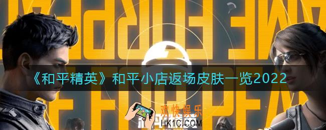 和平精英2022和平小店返场皮肤有哪些_和平小店返场皮肤一览2022
