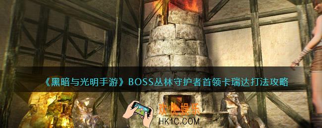 黑暗与光明手游卡瑞达怎么打_BOSS丛林守护者首领卡瑞达打法攻略