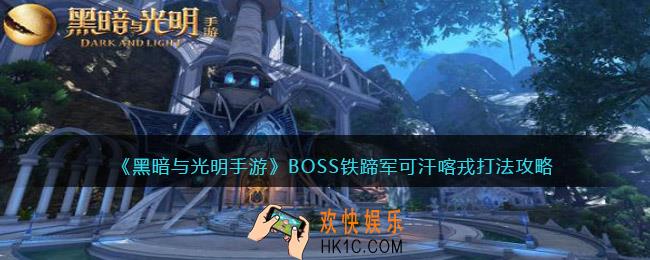 黑暗与光明手游BOSS铁蹄军可汗喀戎怎么打_打法攻略