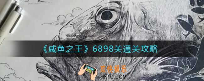 咸鱼之王6898关怎么过_6898关通关攻略