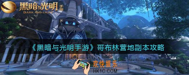 黑暗与光明手游哥布林营地副本怎么过_副本攻略