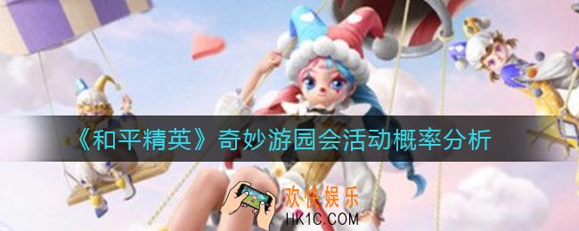 和平精英奇妙游园会活动掉落概率是多少_奇妙游园会活动概率分析
