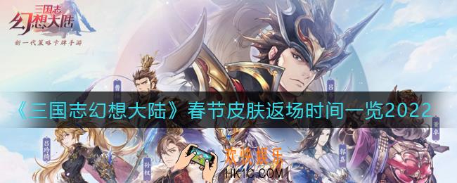 三国志幻想大陆春节皮肤什么时候返场_春节皮肤返场时间一览2022