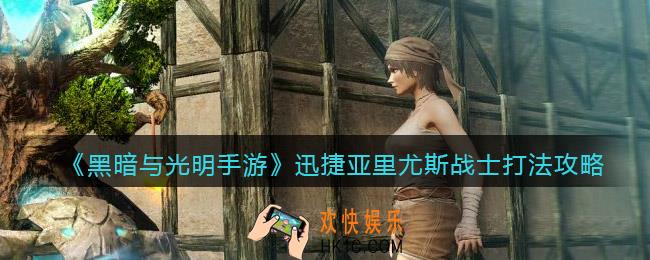 黑暗与光明手游迅捷亚里尤斯战士怎么打_打法攻略