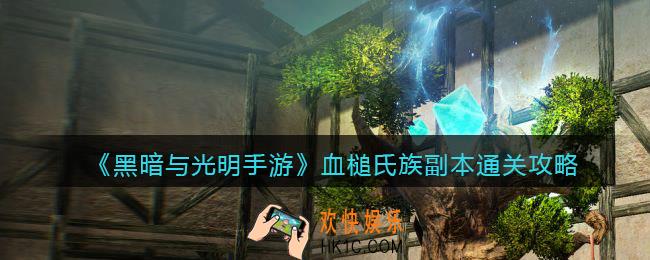 黑暗与光明手游血槌氏族副本怎么打_血槌氏族副本通关攻略