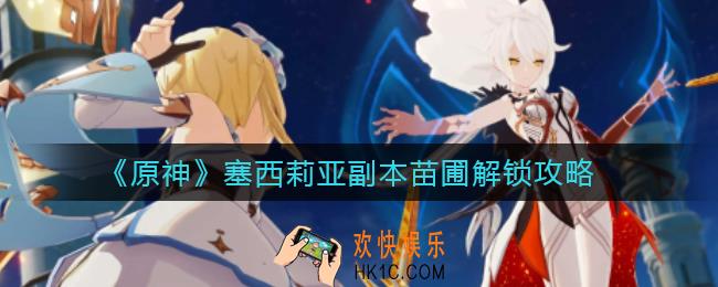 原神塞西莉亚副本苗圃怎么解锁_塞西莉亚副本苗圃解锁攻略
