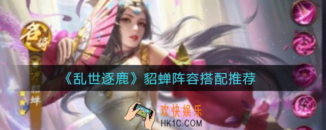 乱世逐鹿貂蝉阵容怎么搭配_貂蝉阵容搭配推荐
