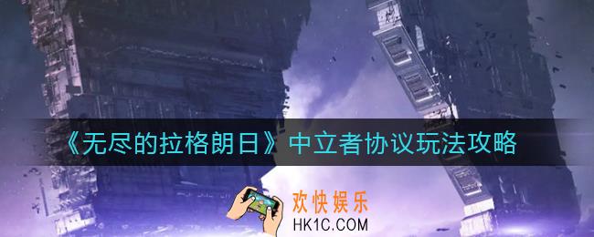 无尽的拉格朗日中立者协议怎么玩_中立者协议玩法攻略
