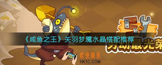 咸鱼之王关羽梦魇水晶怎么搭配_关羽梦魇水晶搭配推荐