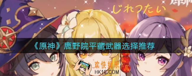 原神鹿野院平藏武器怎么选择_鹿野院平藏武器选择推荐