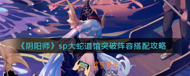阴阳师sp大蛇道馆突破阵容怎么搭配_sp大蛇道馆突破阵容搭配攻略
