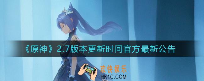 原神2.7版本更新公告_原神2.7更新时间公告