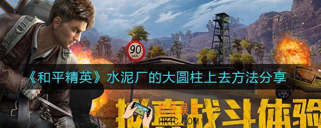 和平精英水泥厂的大圆柱怎么上去_水泥厂的大圆柱上去方法分享