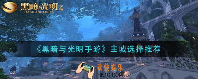 黑暗与光明手游主城怎么选_主城选择推荐