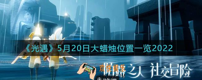 光遇5月20日大蜡烛在哪里_5.20大蜡烛位置一览2022