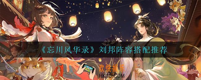 忘川风华录刘邦怎么搭配阵容_刘邦阵容搭配推荐