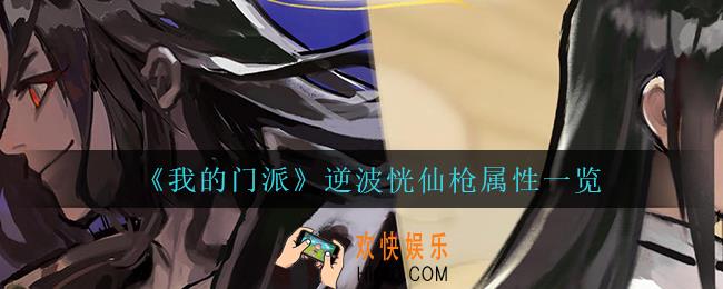 我的门派逆波恍仙枪怎么样_逆波恍仙枪属性一览
